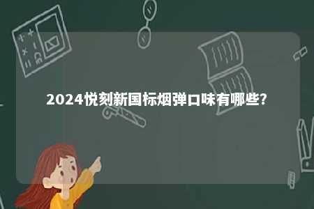 2024悦刻新国标烟弹口味有哪些�	？ 